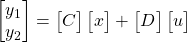 \begin{bmatrix} y_1 \\ y_2 \end{bmatrix} = \begin{bmatrix} C  \end{bmatrix}\begin{bmatrix} x  \end{bmatrix} + \begin{bmatrix} D \end{bmatrix}\begin{bmatrix} u \end{bmatrix}