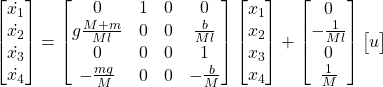 \begin{bmatrix} \dot{x_1} \\ \dot{x_2} \\ \dot{x_3} \\ \dot{x_4}\end{bmatrix} = \begin{bmatrix} 0 & 1 & 0 & 0 \\ g\frac{M+m}{Ml} & 0 & 0 & \frac{b}{Ml} \\ 0 & 0 & 0 & 1 \\ - \frac{mg}{M} & 0 & 0 & - \frac{b}{M} \end{bmatrix}\begin{bmatrix} x_1 \\ x_2 \\ x_3 \\ x_4  \end{bmatrix} + \begin{bmatrix} 0 \\ - \frac{1}{Ml} \\ 0 \\ \frac{1}{M}  \end{bmatrix}\begin{bmatrix} u \end{bmatrix}